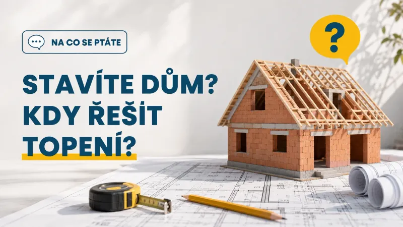 Stavím dům. Kdy mám začít řešit vytápění?